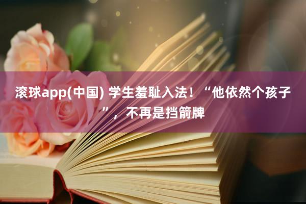 滚球app(中国) 学生羞耻入法！“他依然个孩子”，不再是挡箭牌