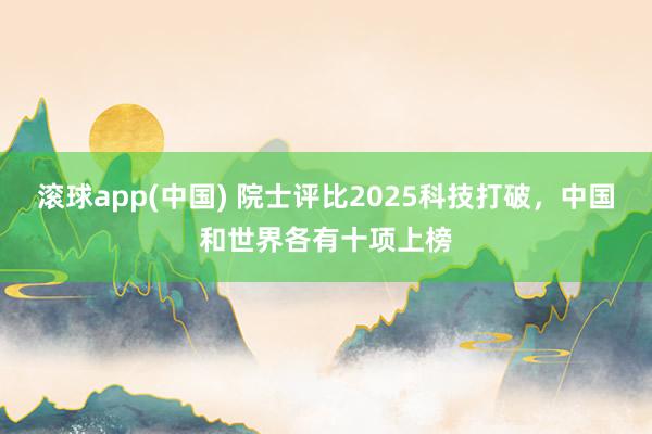 滚球app(中国) 院士评比2025科技打破，中国和世界各有十项上榜