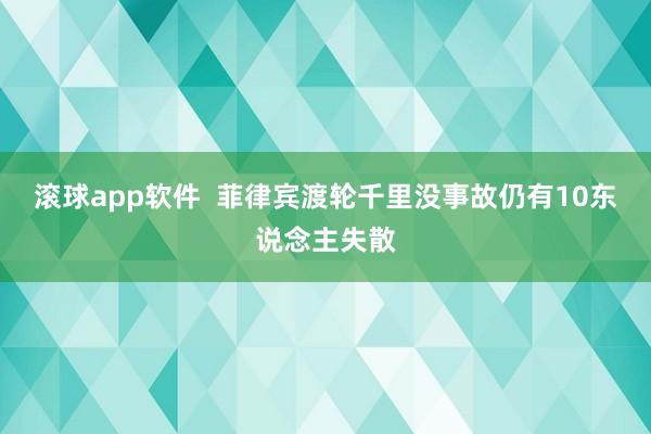 滚球app软件  菲律宾渡轮千里没事故仍有10东说念主失散