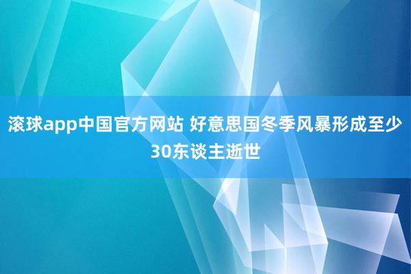 滚球app中国官方网站 好意思国冬季风暴形成至少30东谈主逝世