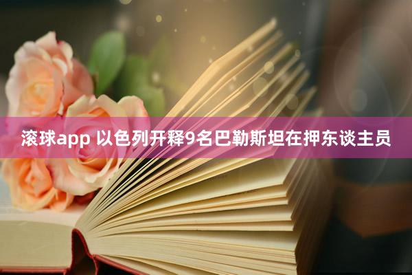 滚球app 以色列开释9名巴勒斯坦在押东谈主员