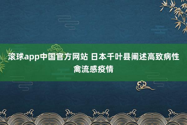 滚球app中国官方网站 日本千叶县阐述高致病性禽流感疫情