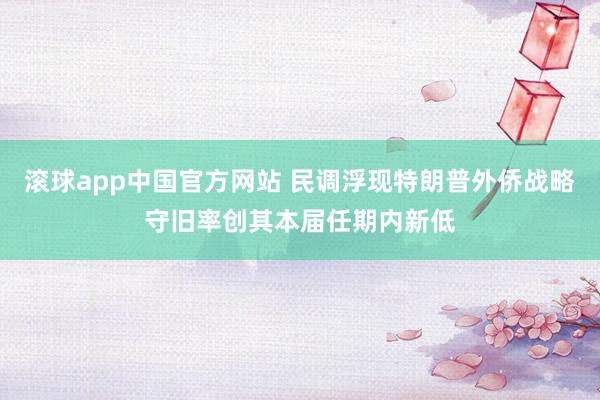 滚球app中国官方网站 民调浮现特朗普外侨战略守旧率创其本届任期内新低