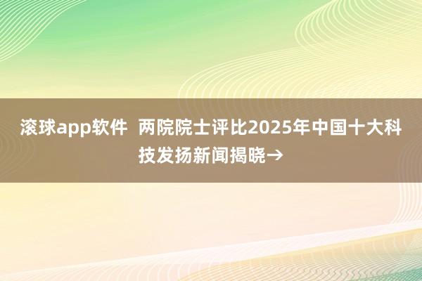 滚球app软件  两院院士评比2025年中国十大科技发扬新闻揭晓→