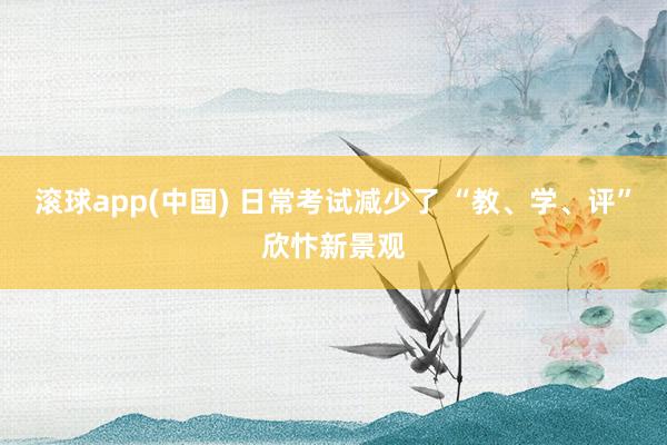 滚球app(中国) 日常考试减少了 “教、学、评”欣忭新景观