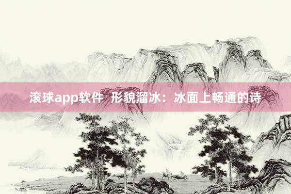 滚球app软件  形貌溜冰：冰面上畅通的诗