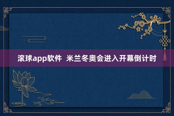滚球app软件  米兰冬奥会进入开幕倒计时