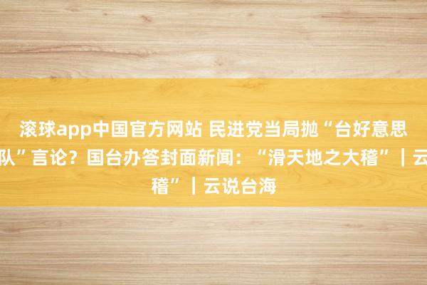 滚球app中国官方网站 民进党当局抛“台好意思连合舰队”言论？国台办答封面新闻：“滑天地之大稽”｜云说台海