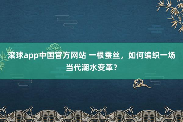 滚球app中国官方网站 一根蚕丝，如何编织一场当代潮水变革？