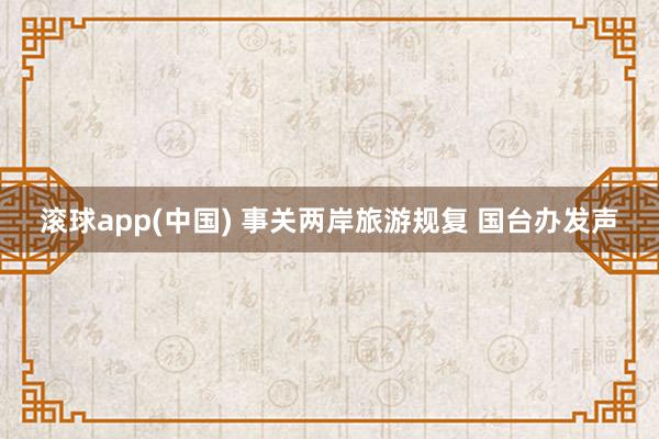 滚球app(中国) 事关两岸旅游规复 国台办发声