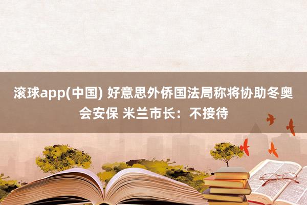 滚球app(中国) 好意思外侨国法局称将协助冬奥会安保 米兰市长：不接待
