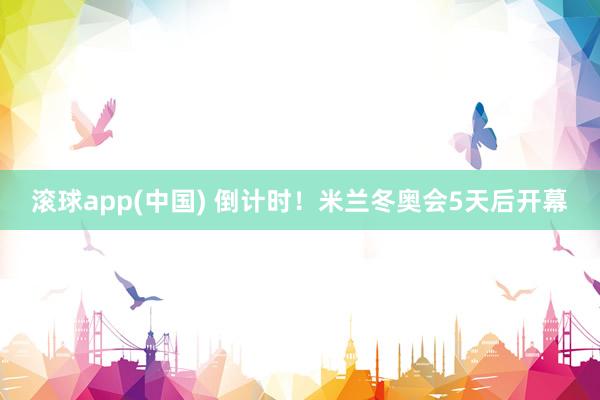 滚球app(中国) 倒计时！米兰冬奥会5天后开幕
