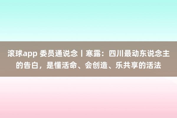 滚球app 委员通说念丨寒露：四川最动东说念主的告白，是懂活命、会创造、乐共享的活法