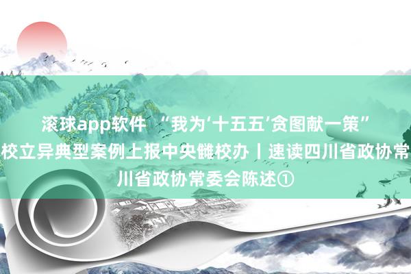 滚球app软件  “我为‘十五五’贪图献一策”行为四川雠校立异典型案例上报中央雠校办丨速读四川省政协常委会陈述①