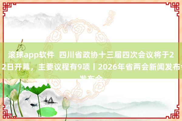 滚球app软件  四川省政协十三届四次会议将于2月2日开幕，主要议程有9项丨2026年省两会新闻发布会