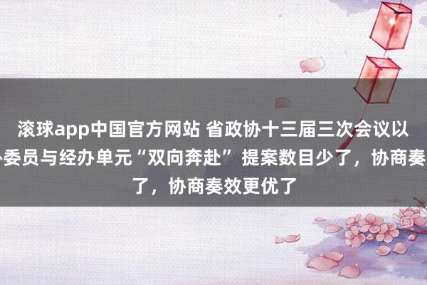 滚球app中国官方网站 省政协十三届三次会议以来，政协委员与经办单元“双向奔赴” 提案数目少了，协商奏效更优了
