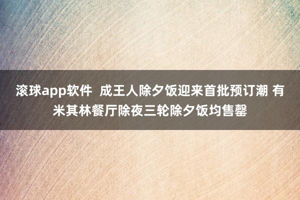 滚球app软件  成王人除夕饭迎来首批预订潮 有米其林餐厅除夜三轮除夕饭均售罄