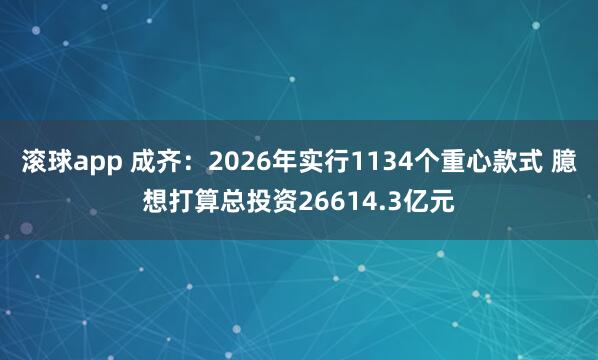 滚球app 成齐：2026年实行1134个重心款式 臆想打算总投资26614.3亿元