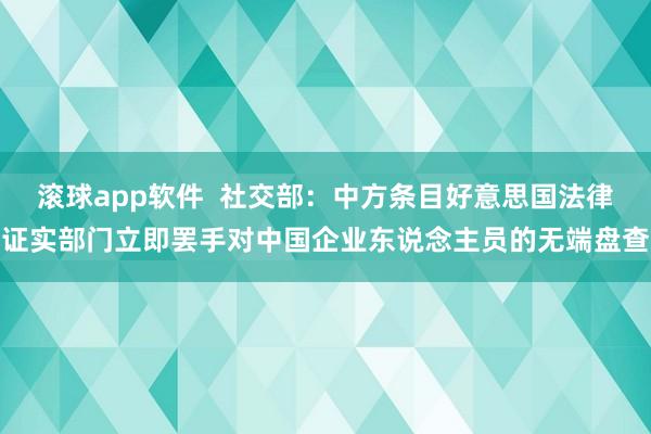 滚球app软件  社交部：中方条目好意思国法律证实部门立即罢手对中国企业东说念主员的无端盘查
