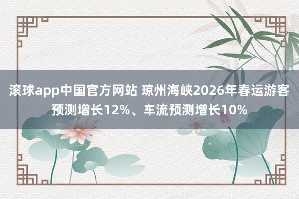 滚球app中国官方网站 琼州海峡2026年春运游客预测增长12%、车流预测增长10%
