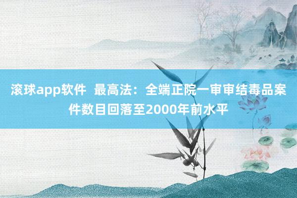 滚球app软件  最高法：全端正院一审审结毒品案件数目回落至2000年前水平