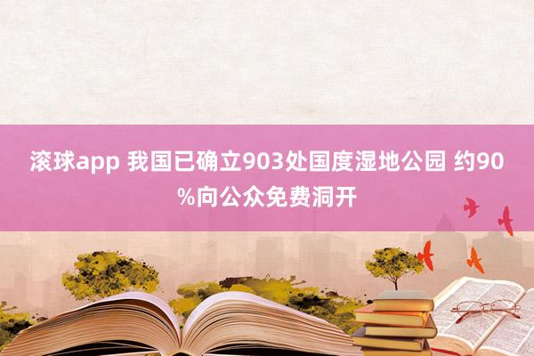 滚球app 我国已确立903处国度湿地公园 约90%向公众免费洞开
