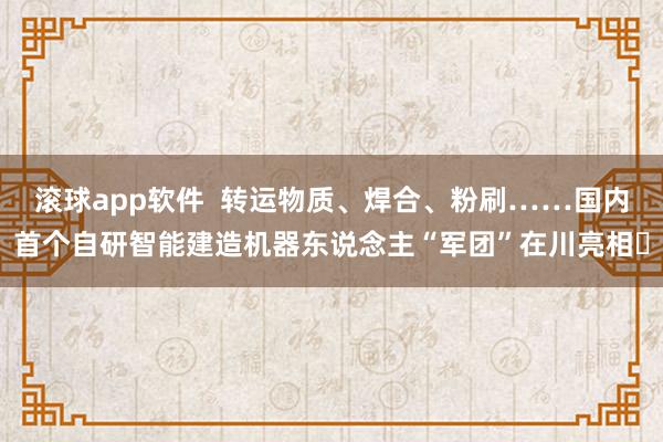 滚球app软件  转运物质、焊合、粉刷……国内首个自研智能建造机器东说念主“军团”在川亮相​