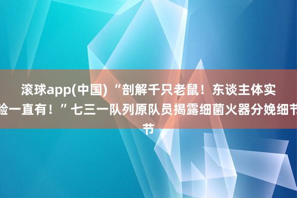 滚球app(中国) “剖解千只老鼠！东谈主体实验一直有！”七三一队列原队员揭露细菌火器分娩细节