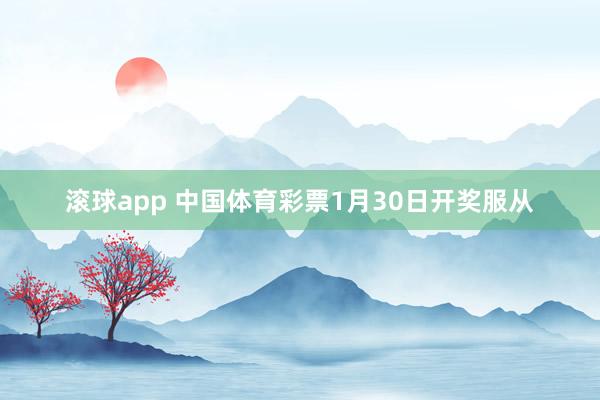 滚球app 中国体育彩票1月30日开奖服从
