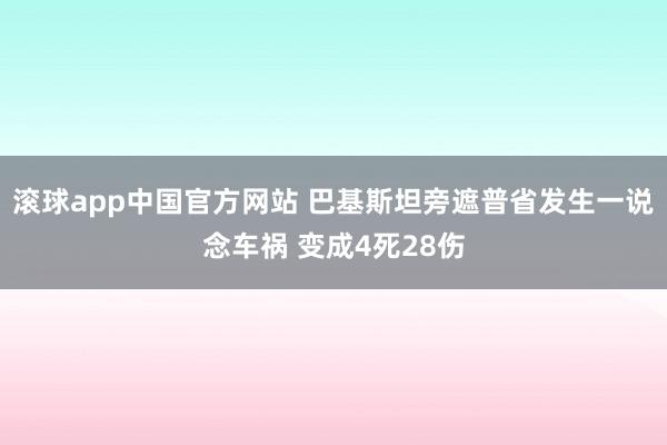 滚球app中国官方网站 巴基斯坦旁遮普省发生一说念车祸 变成4死28伤