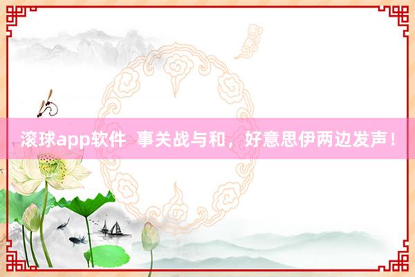 滚球app软件  事关战与和，好意思伊两边发声！