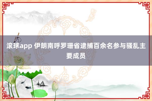 滚球app 伊朗南呼罗珊省逮捕百余名参与骚乱主要成员