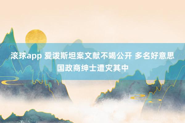 滚球app 爱泼斯坦案文献不竭公开 多名好意思国政商绅士遭灾其中