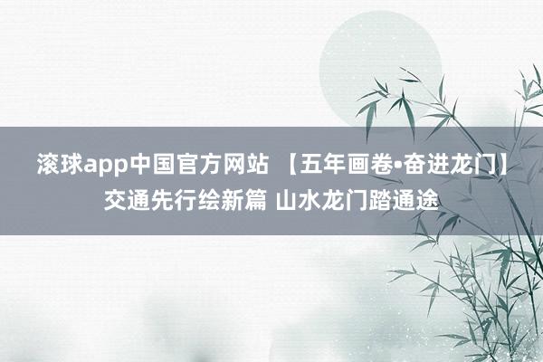 滚球app中国官方网站 【五年画卷•奋进龙门】交通先行绘新篇 山水龙门踏通途