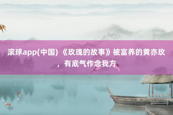 滚球app(中国) 《玫瑰的故事》被富养的黄亦玫，有底气作念我方