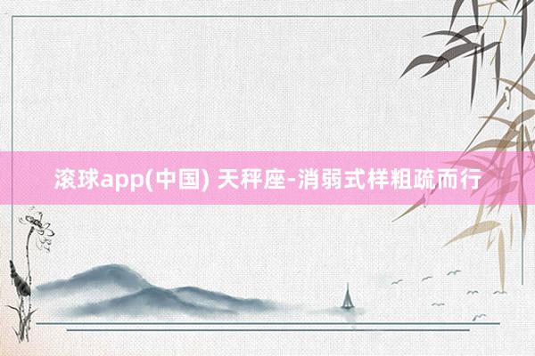 滚球app(中国) 天秤座-消弱式样粗疏而行