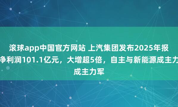滚球app中国官方网站 上汽集团发布2025年报：净利润101.1亿元，大增超5倍，自主与新能源成主力军