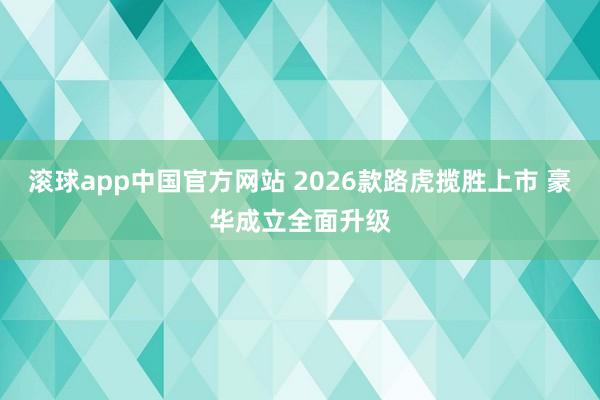 滚球app中国官方网站 2026款路虎揽胜上市 豪华成立全面升级
