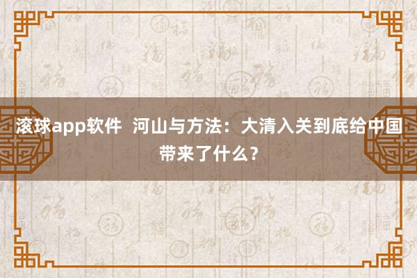 滚球app软件  河山与方法：大清入关到底给中国带来了什么？