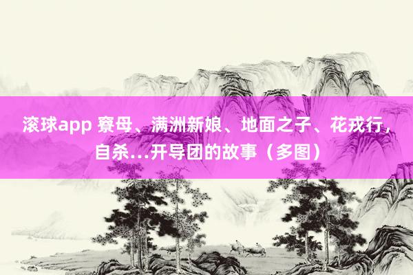 滚球app 竂母、满洲新娘、地面之子、花戎行，自杀…开导团的故事（多图）