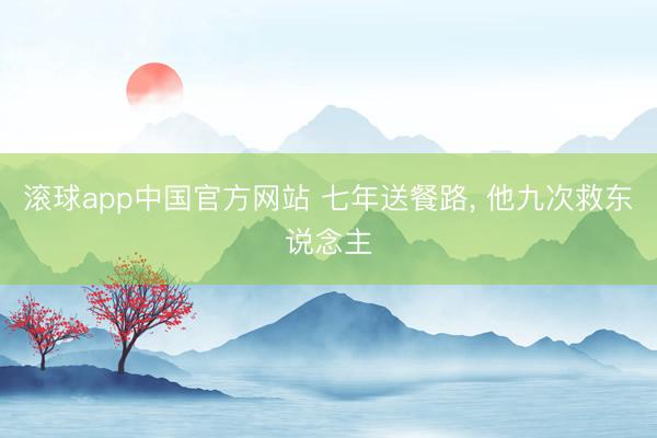 滚球app中国官方网站 七年送餐路， 他九次救东说念主