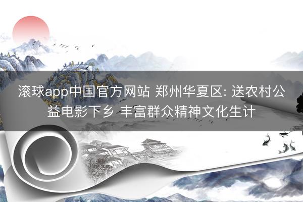滚球app中国官方网站 郑州华夏区: 送农村公益电影下乡 丰富群众精神文化生计