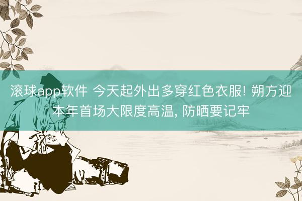 滚球app软件 今天起外出多穿红色衣服! 朔方迎本年首场大限度高温， 防晒要记牢