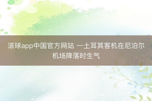 滚球app中国官方网站 一土耳其客机在尼泊尔机场降落时生气