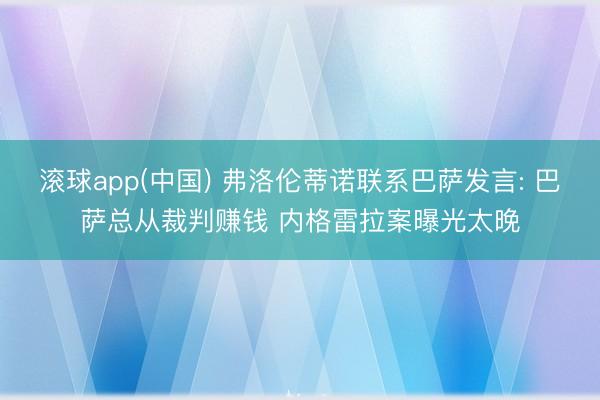 滚球app(中国) 弗洛伦蒂诺联系巴萨发言: 巴萨总从裁判赚钱 内格雷拉案曝光太晚