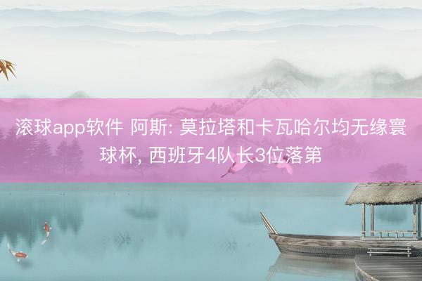 滚球app软件 阿斯: 莫拉塔和卡瓦哈尔均无缘寰球杯， 西班牙4队长3位落第