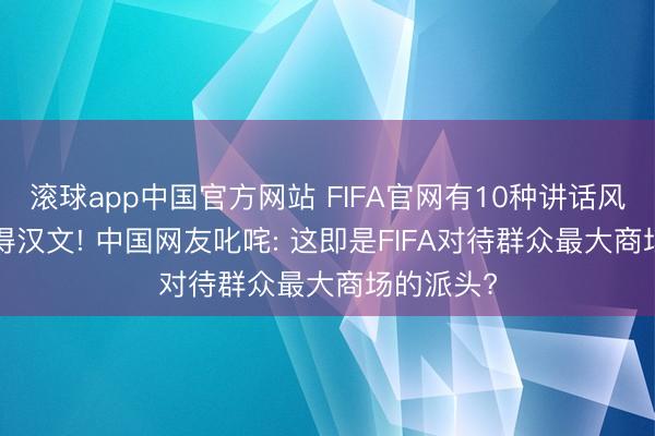 滚球app中国官方网站 FIFA官网有10种讲话风景， 却莫得汉文! 中国网友叱咤: 这即是FIFA对待群众最大商场的派头?