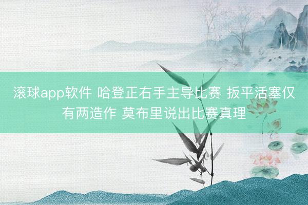 滚球app软件 哈登正右手主导比赛 扳平活塞仅有两造作 莫布里说出比赛真理