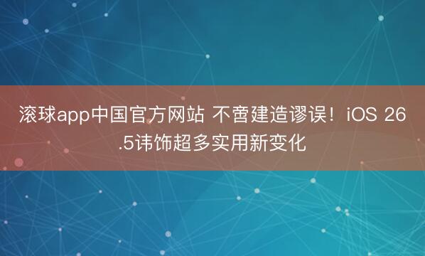 滚球app中国官方网站 不啻建造谬误！iOS 26.5讳饰超多实用新变化