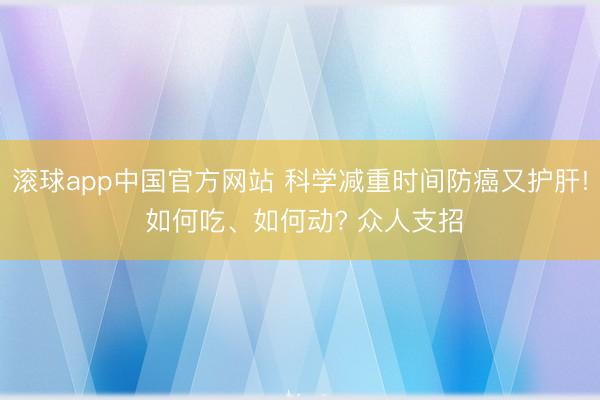 滚球app中国官方网站 科学减重时间防癌又护肝! 如何吃、如何动? 众人支招